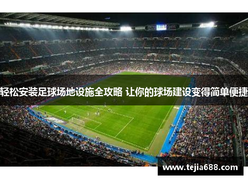 轻松安装足球场地设施全攻略 让你的球场建设变得简单便捷 轻松安装足球场地设施全攻略 让你的球场建设变得简单便捷