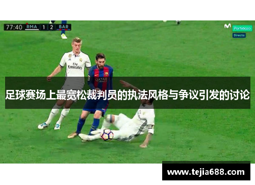 足球赛场上最宽松裁判员的执法风格与争议引发的讨论 足球赛场上最宽松裁判员的执法风格与争议引发的讨论