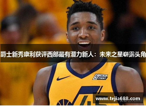 爵士新秀康利获评西部最有潜力新人：未来之星崭露头角