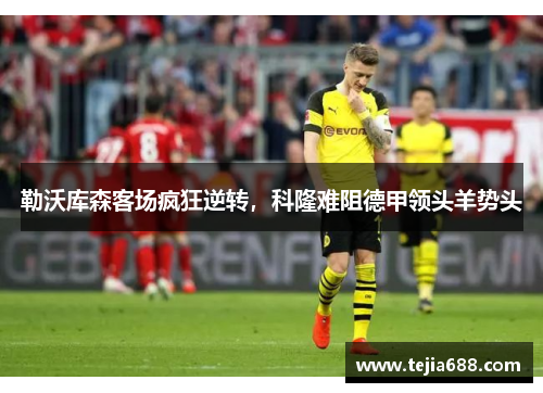 勒沃库森客场疯狂逆转，科隆难阻德甲领头羊势头