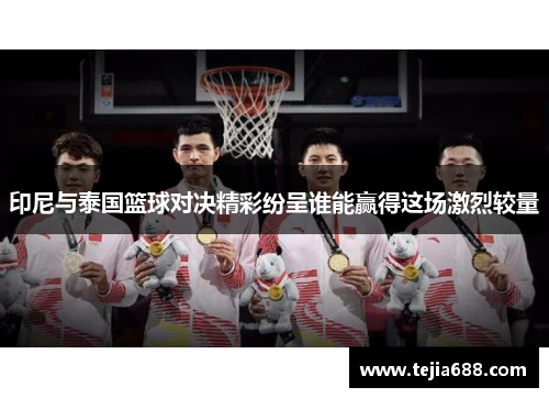 印尼与泰国篮球对决精彩纷呈谁能赢得这场激烈较量