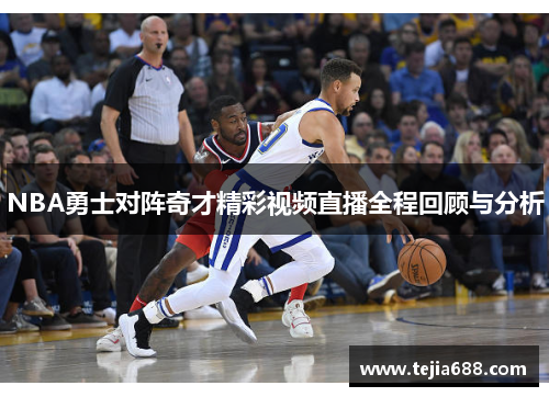 NBA勇士对阵奇才精彩视频直播全程回顾与分析
