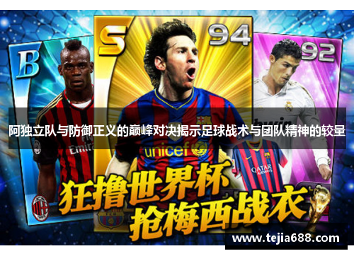 阿独立队与防御正义的巅峰对决揭示足球战术与团队精神的较量