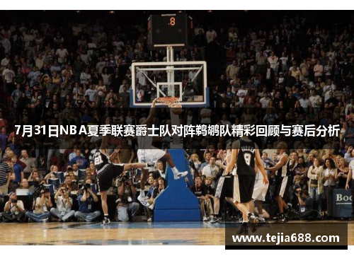 7月31日NBA夏季联赛爵士队对阵鹈鹕队精彩回顾与赛后分析