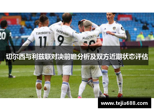 切尔西与利兹联对决前瞻分析及双方近期状态评估